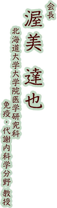 会長：渥美 達也（北海道大学大学院医学研究科 免疫・代謝内科学分野 教授）